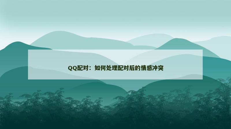 QQ配对：如何处理配对后的情感冲突