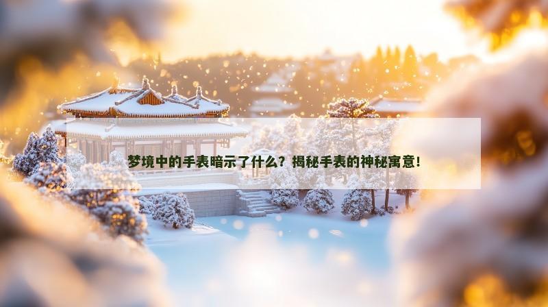 梦境中的手表暗示了什么？揭秘手表的神秘寓意！