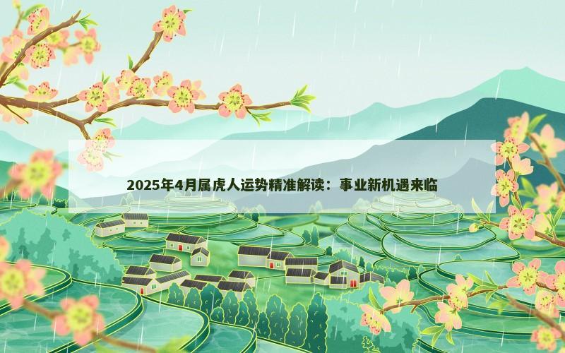 2025年4月属虎人运势精准解读：事业新机遇来临