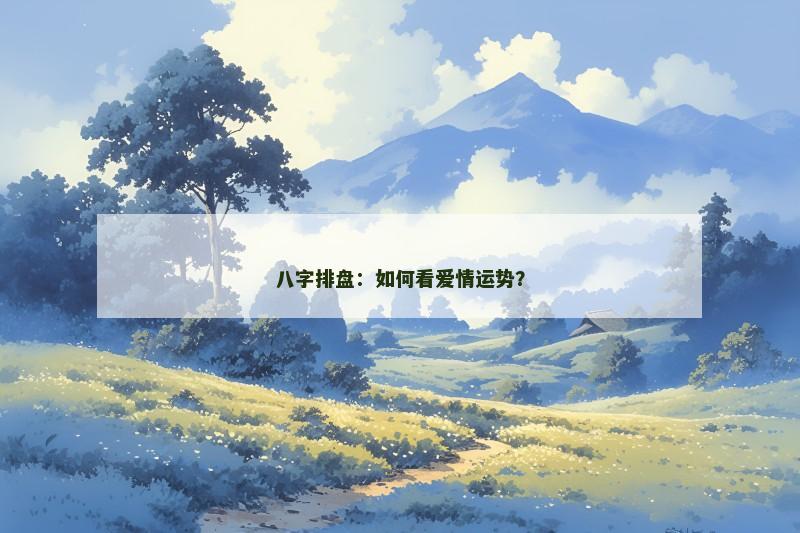 八字排盘：如何看爱情运势？
