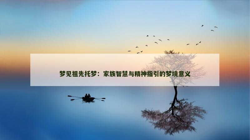 梦见祖先托梦：家族智慧与精神指引的梦境意义
