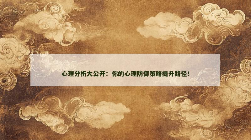 心理分析大公开：你的心理防御策略提升路径！