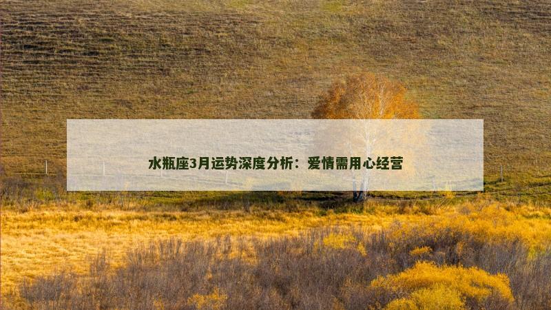 水瓶座3月运势深度分析：爱情需用心经营