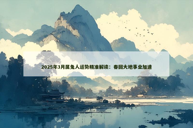 2025年3月属兔人运势精准解读：春回大地事业加速