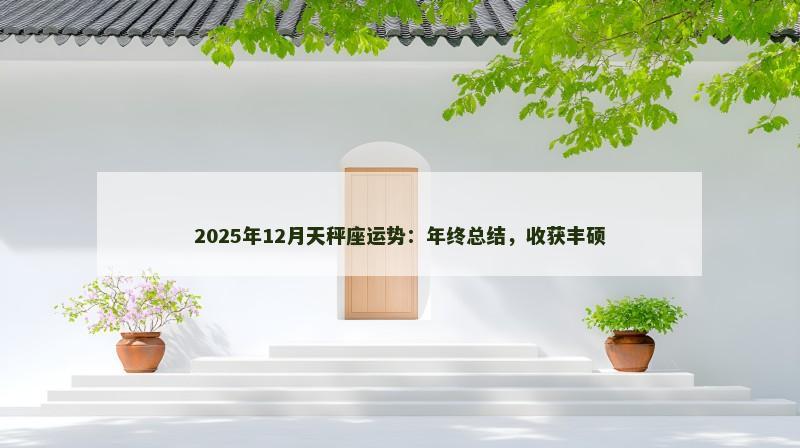 2025年12月天秤座运势：年终总结，收获丰硕