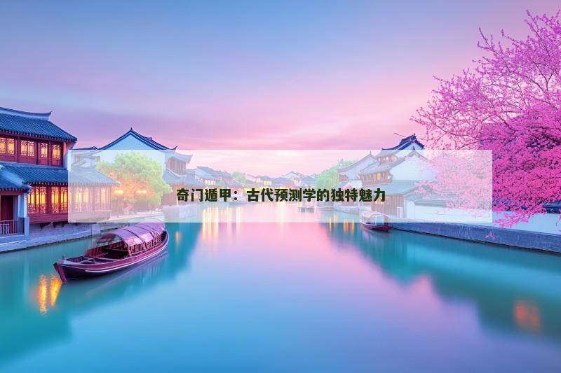 奇门遁甲：古代预测学的独特魅力