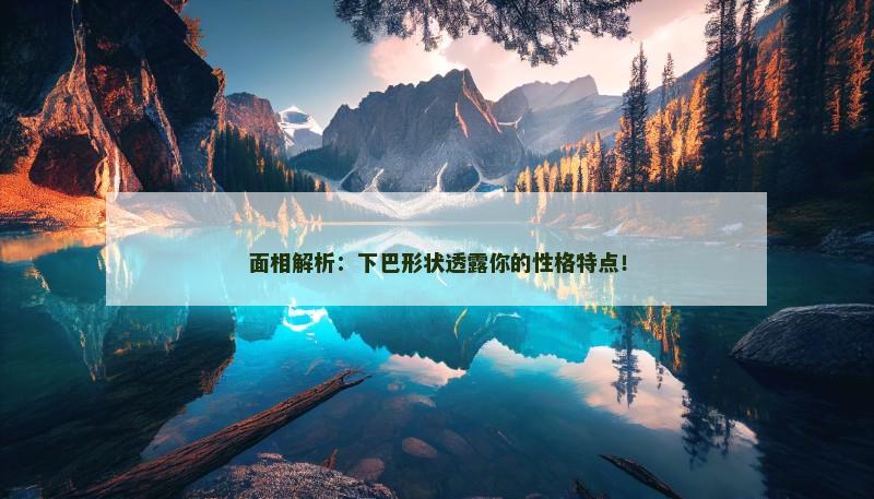 面相解析：下巴形状透露你的性格特点！