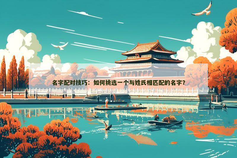 名字配对技巧：如何挑选一个与姓氏相匹配的名字？