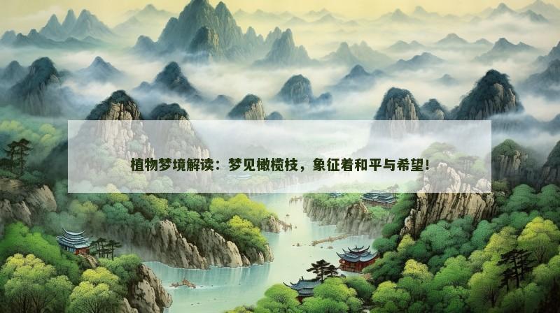 植物梦境解读：梦见橄榄枝，象征着和平与希望！