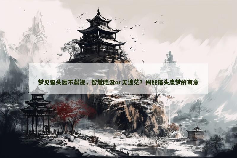梦见猫头鹰不凝视，智慧隐没or无迷茫？揭秘猫头鹰梦的寓意