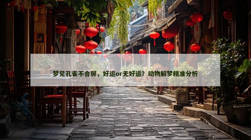 梦见孔雀不合屏，好运or无好运？动物解梦精准分析