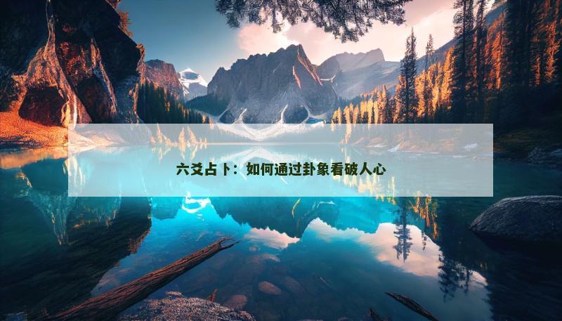 六爻占卜：如何通过卦象看破人心