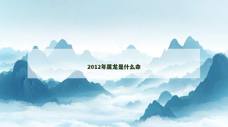 2012年属龙是什么命