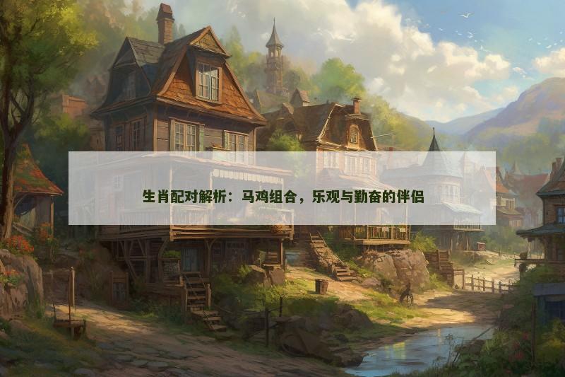 生肖配对解析：马鸡组合，乐观与勤奋的伴侣