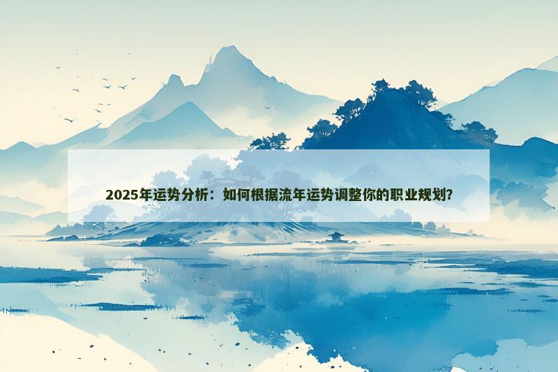 2025年运势分析：如何根据流年运势调整你的职业规划？