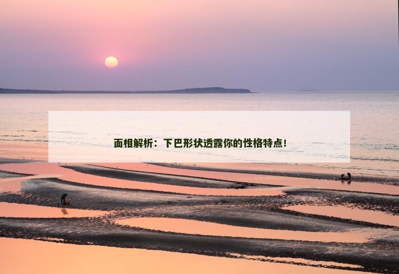 面相解析：下巴形状透露你的性格特点！