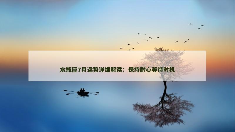水瓶座7月运势详细解读：保持耐心等待时机