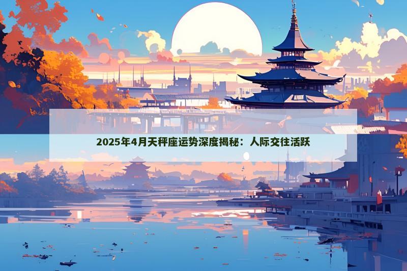 2025年4月天秤座运势深度揭秘：人际交往活跃