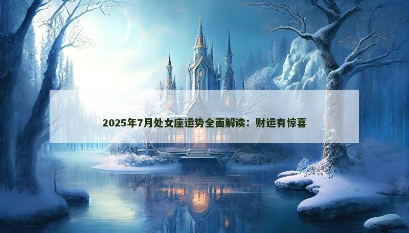 2025年7月处女座运势全面解读:财运有惊喜