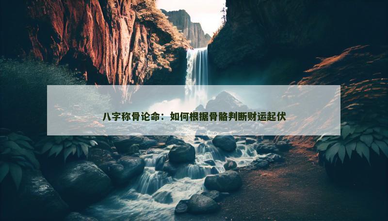 八字称骨论命:如何根据骨骼判断财运起伏