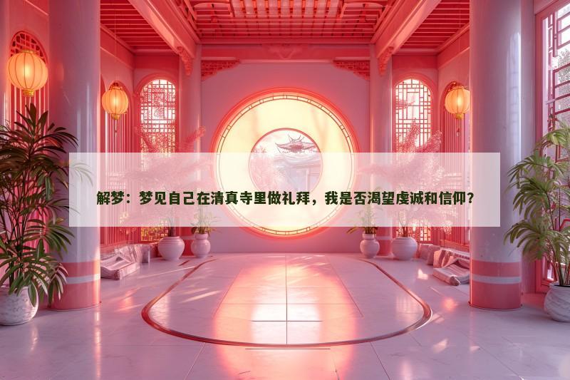 解梦：梦见自己在清真寺里做礼拜，我是否渴望虔诚和信仰？