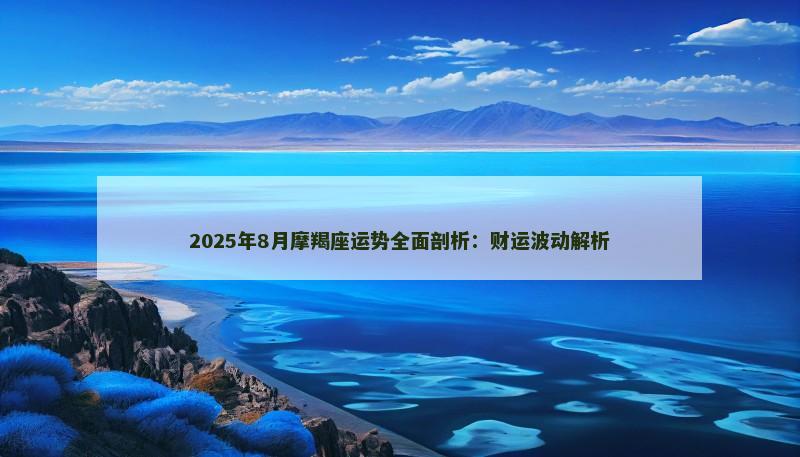 2025年8月摩羯座运势全面剖析：财运波动解析