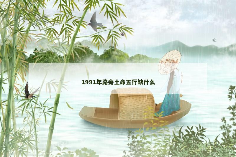1991年路旁土命五行缺什么