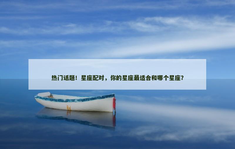 热门话题！星座配对，你的星座最适合和哪个星座？