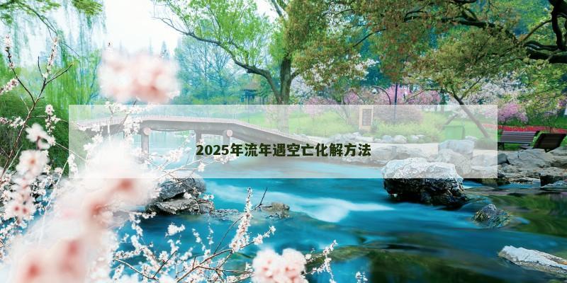 2025年流年遇空亡化解方法