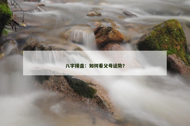 八字排盘：如何看父母运势？