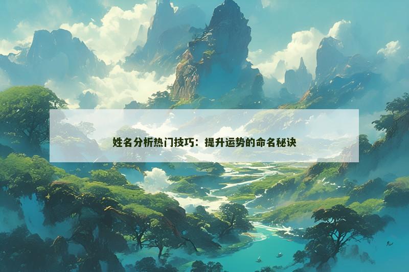 姓名分析热门技巧：提升运势的命名秘诀