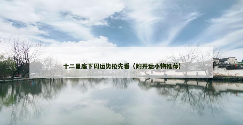 十二星座下周运势抢先看（附开运小物推荐）