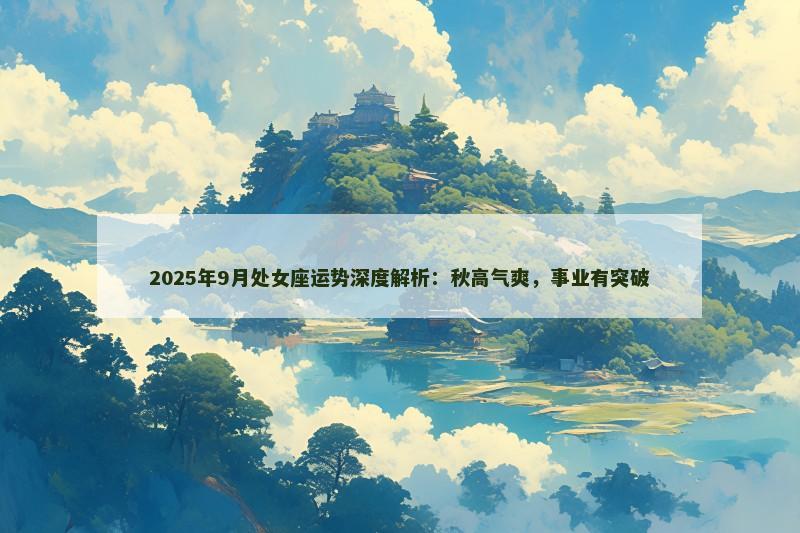 2025年9月处女座运势深度解析：秋高气爽，事业有突破