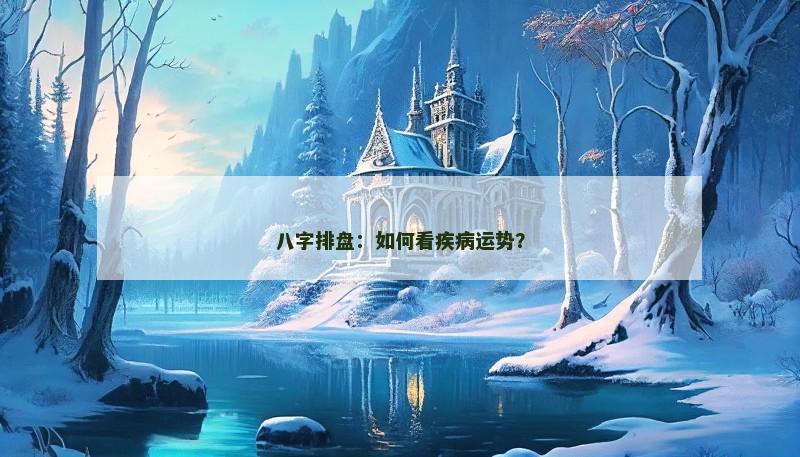八字排盘：如何看疾病运势？