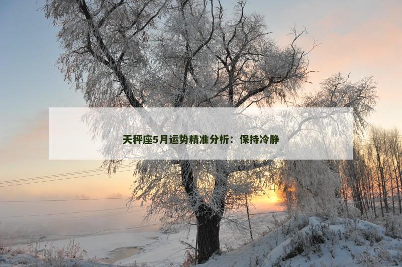 天秤座5月运势精准分析：保持冷静