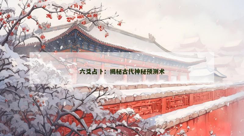 六爻占卜：揭秘古代神秘预测术