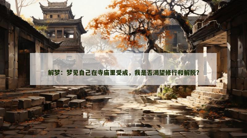 解梦：梦见自己在寺庙里受戒，我是否渴望修行和解脱？