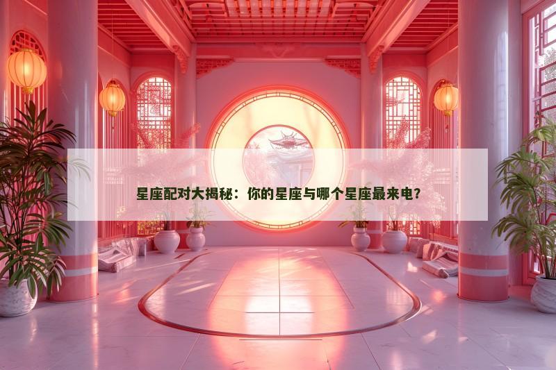 星座配对大揭秘：你的星座与哪个星座最来电？