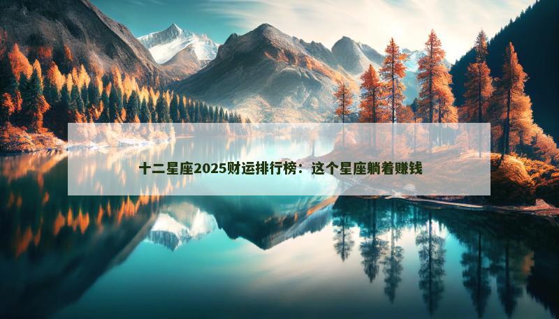 十二星座2025财运排行榜：这个星座躺着赚钱