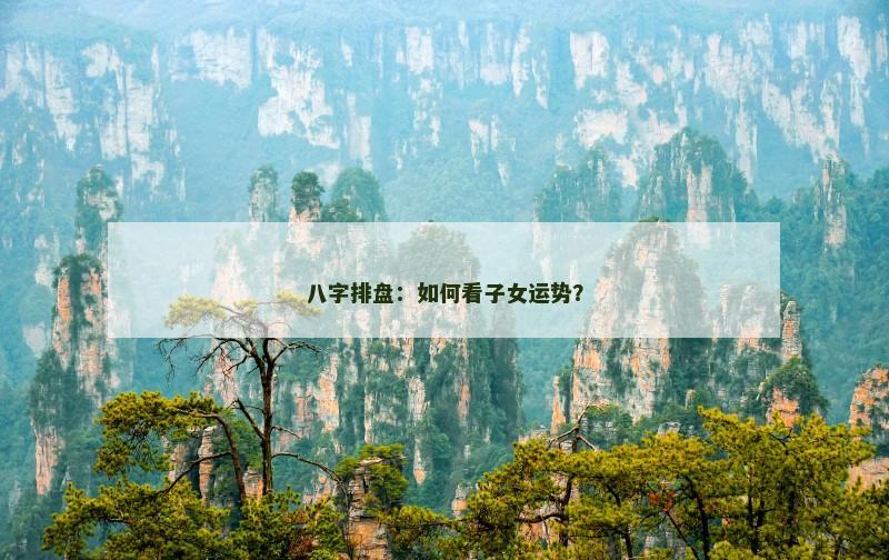 八字排盘：如何看子女运势？