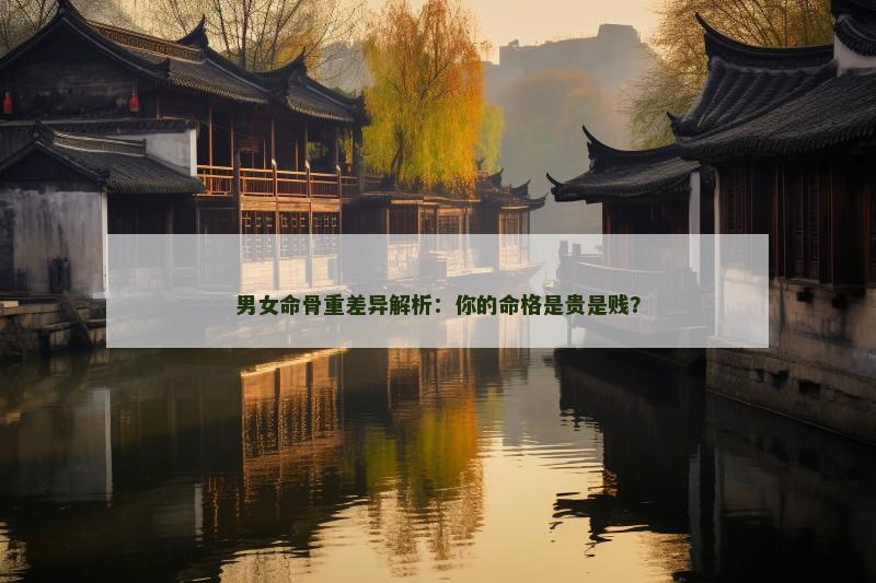 男女命骨重差异解析：你的命格是贵是贱？