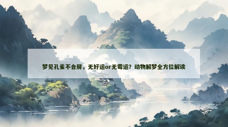 梦见孔雀不合屏，无好运or无霉运？动物解梦全方位解读
