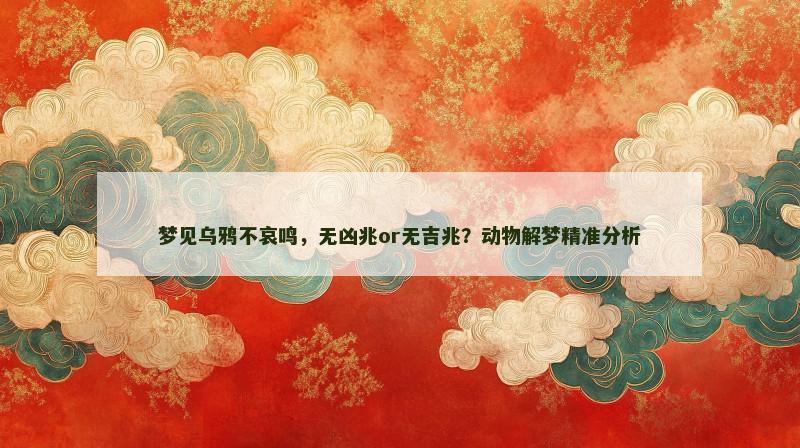 梦见乌鸦不哀鸣，无凶兆or无吉兆？动物解梦精准分析