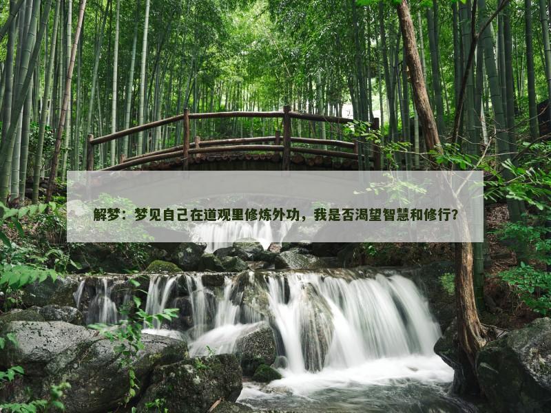 解梦：梦见自己在道观里修炼外功，我是否渴望智慧和修行？