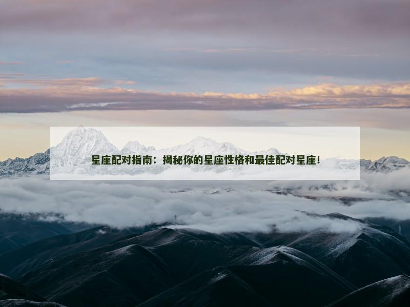 星座配对指南：揭秘你的星座性格和最佳配对星座！