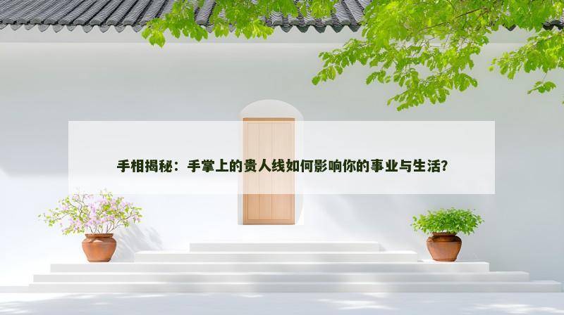 手相揭秘：手掌上的贵人线如何影响你的事业与生活？