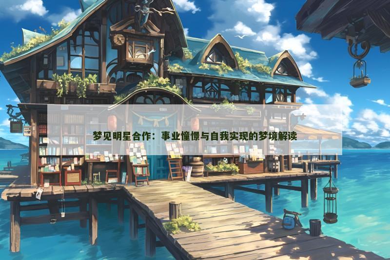 梦见明星合作：事业憧憬与自我实现的梦境解读