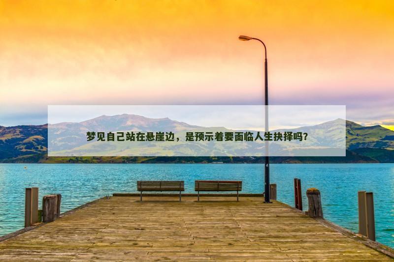 梦见自己站在悬崖边，是预示着要面临人生抉择吗？