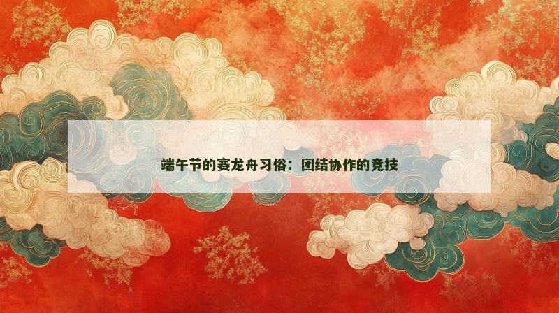 端午节的赛龙舟习俗：团结协作的竞技