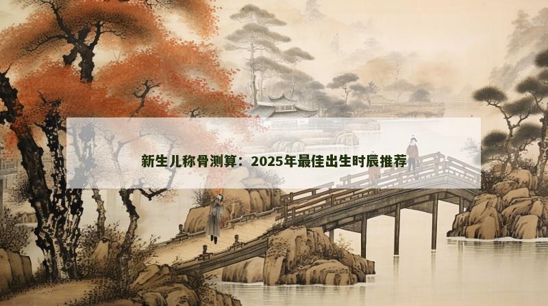 新生儿称骨测算：2025年最佳出生时辰推荐